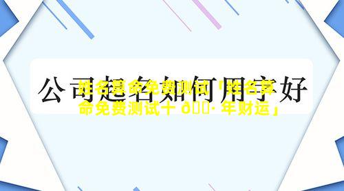 姓名算命免费测试「姓名算命免费测试十 🌷 年财运」